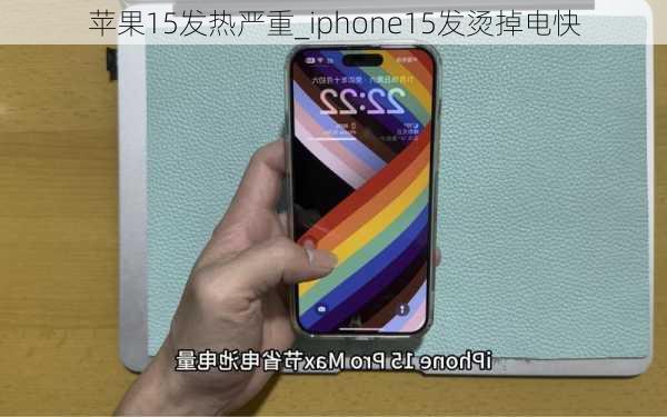 苹果15发热严重_iphone15发烫掉电快