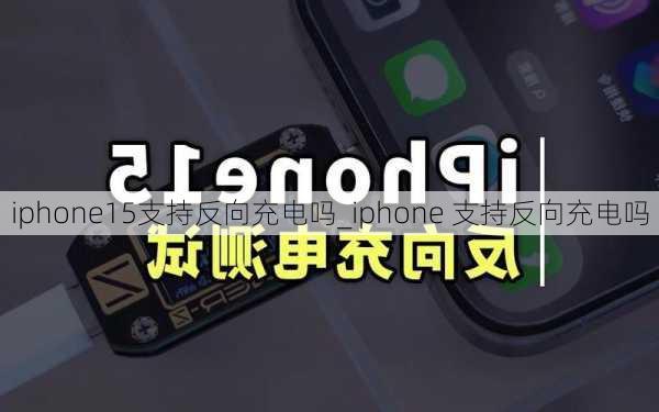 iphone15支持反向充电吗_iphone 支持反向充电吗