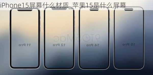 iPhone15屏幕什么材质_苹果15是什么屏幕