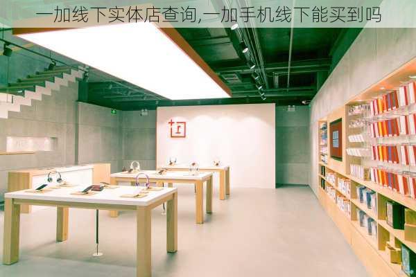 一加线下实体店查询,一加手机线下能买到吗