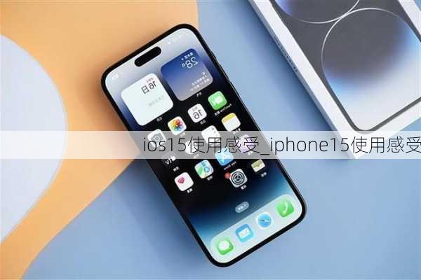 ios15使用感受_iphone15使用感受