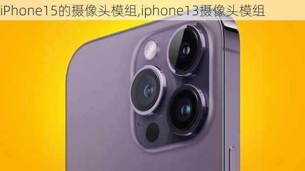 iPhone15的摄像头模组,iphone13摄像头模组