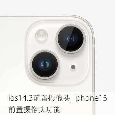 ios14.3前置摄像头_iphone15前置摄像头功能