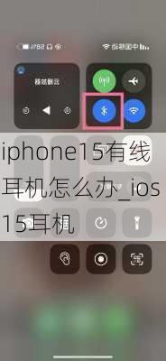 iphone15有线耳机怎么办_ios 15耳机