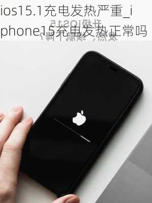 ios15.1充电发热严重_iphone15充电发热正常吗