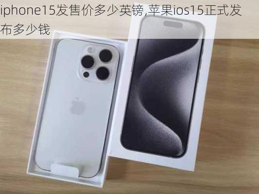 iphone15发售价多少英镑,苹果ios15正式发布多少钱