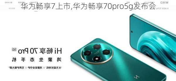 华为畅享7上市,华为畅享70pro5g发布会