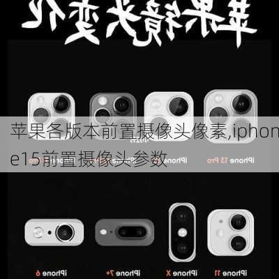 苹果各版本前置摄像头像素,iphone15前置摄像头参数