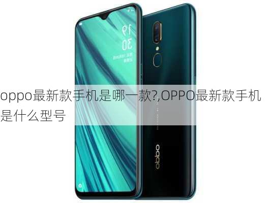 oppo最新款手机是哪一款?,OPPO最新款手机是什么型号