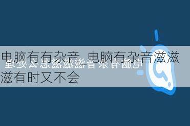 电脑有有杂音_电脑有杂音滋滋滋有时又不会