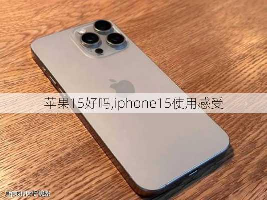 苹果15好吗,iphone15使用感受