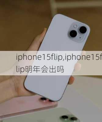 iphone15flip,iphone15flip明年会出吗