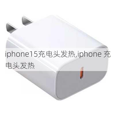 iphone15充电头发热,iphone 充电头发热