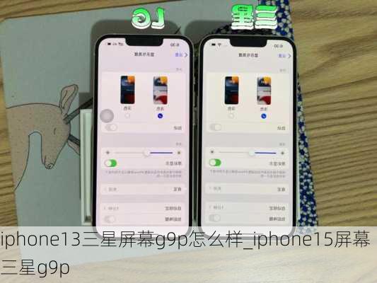 iphone13三星屏幕g9p怎么样_iphone15屏幕三星g9p