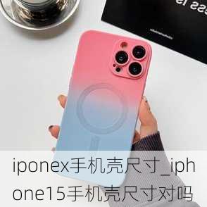 iponex手机壳尺寸_iphone15手机壳尺寸对吗