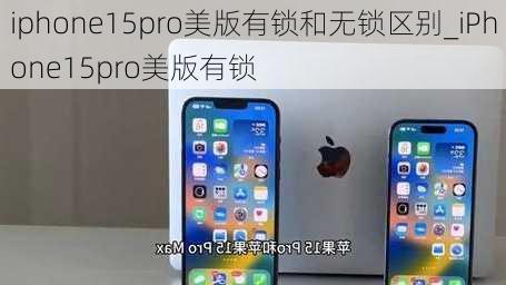 iphone15pro美版有锁和无锁区别_iPhone15pro美版有锁