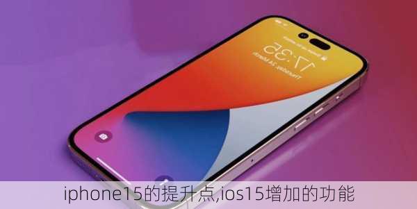 iphone15的提升点,ios15增加的功能