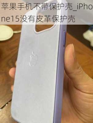 苹果手机不带保护壳_iPhone15没有皮革保护壳