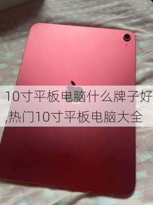 10寸平板电脑什么牌子好,热门10寸平板电脑大全