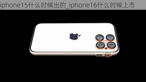 iphone15什么时候出的_iphone16什么时候上市