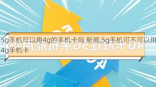 5g手机可以用4g的手机卡吗 新闻,5g手机可不可以用4g手机卡