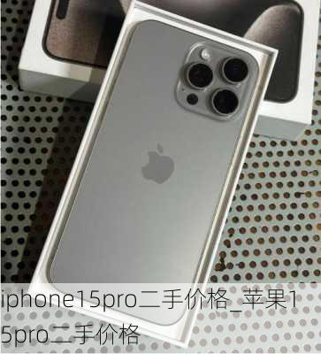 iphone15pro二手价格_苹果15pro二手价格