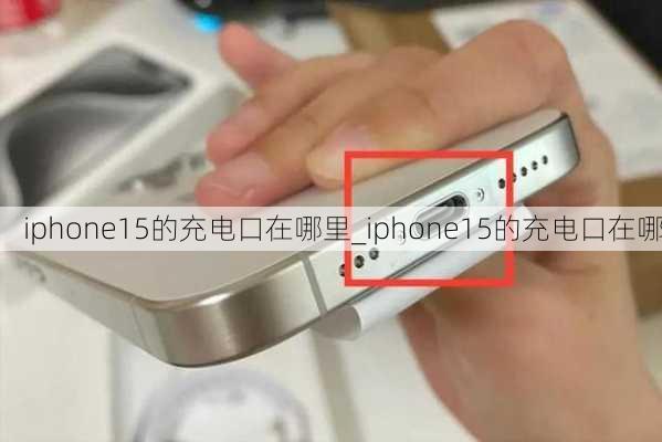 iphone15的充电口在哪里_iphone15的充电口在哪