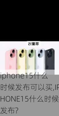 iphone15什么时候发布可以买,IPHONE15什么时候发布?