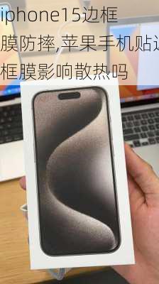 iphone15边框膜防摔,苹果手机贴边框膜影响散热吗