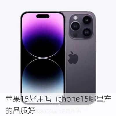 苹果15好用吗_iphone15哪里产的品质好