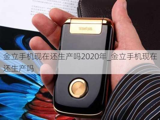 金立手机现在还生产吗2020年_金立手机现在还生产吗