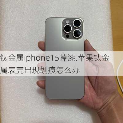 钛金属iphone15掉漆,苹果钛金属表壳出现划痕怎么办