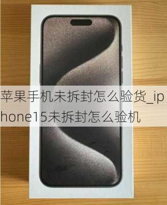 苹果手机未拆封怎么验货_iphone15未拆封怎么验机