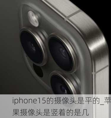 iphone15的摄像头是平的_苹果摄像头是竖着的是几