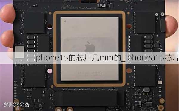 iphone15的芯片几mm的_iphonea15芯片