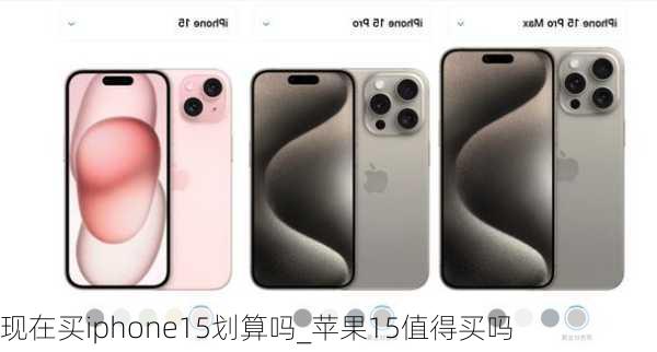 现在买iphone15划算吗_苹果15值得买吗