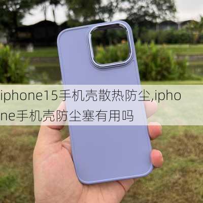 iphone15手机壳散热防尘,iphone手机壳防尘塞有用吗