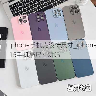 iphone手机壳设计尺寸_iphone15手机壳尺寸对吗