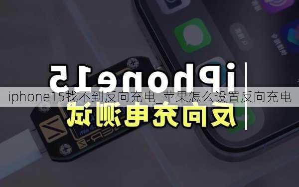 iphone15找不到反向充电_苹果怎么设置反向充电