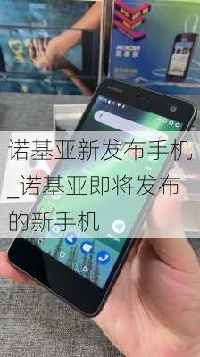 诺基亚新发布手机_诺基亚即将发布的新手机