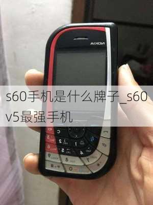 s60手机是什么牌子_s60v5最强手机