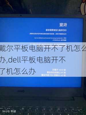 戴尔平板电脑开不了机怎么办,dell平板电脑开不了机怎么办