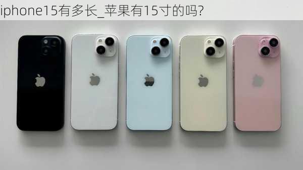 iphone15有多长_苹果有15寸的吗?