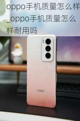 oppo手机质量怎么样_oppo手机质量怎么样耐用吗