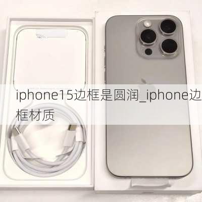 iphone15边框是圆润_iphone边框材质