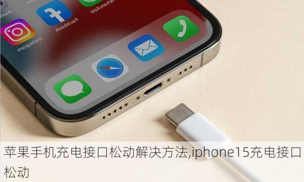 苹果手机充电接口松动解决方法,iphone15充电接口松动