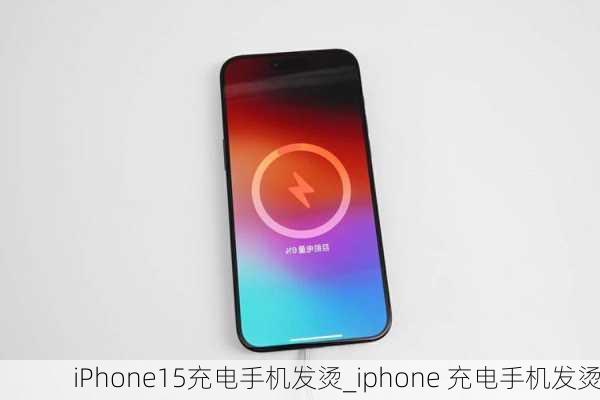 iPhone15充电手机发烫_iphone 充电手机发烫