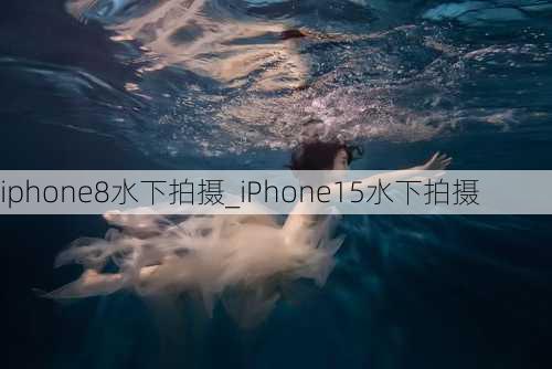 iphone8水下拍摄_iPhone15水下拍摄