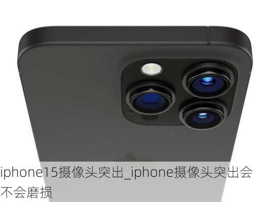 iphone15摄像头突出_iphone摄像头突出会不会磨损