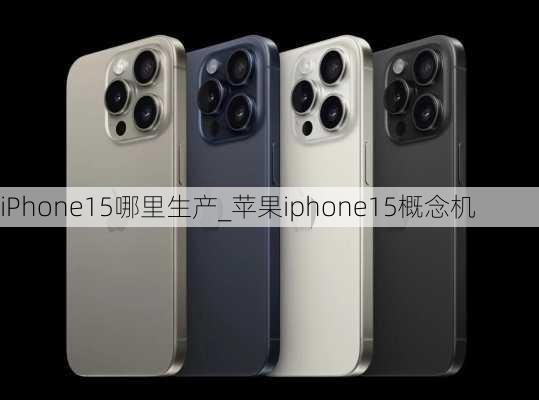 iPhone15哪里生产_苹果iphone15概念机